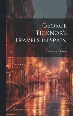 George Ticknor - George Ticknor's Travels in Spain, Inbunden