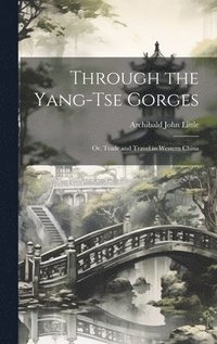 bokomslag Through the Yang-tse Gorges; or, Trade and Travel in Western China