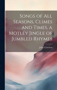 bokomslag Songs of all Seasons, Climes and Times, a Motley Jingle of Jumbled Rhymes