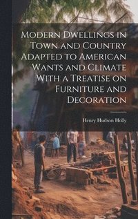 bokomslag Modern Dwellings in Town and Country Adapted to American Wants and Climate With a Treatise on Furniture and Decoration