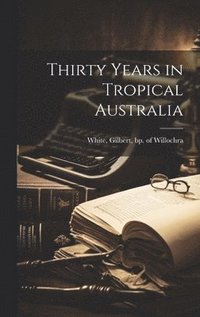 bokomslag Thirty Years in Tropical Australia