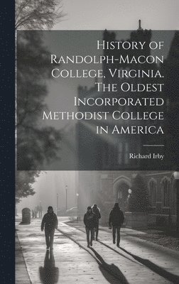 Richard Irby - History of Randolph-Macon College, Virginia. The Oldest Incorporated Methodist College in America, Inbunden