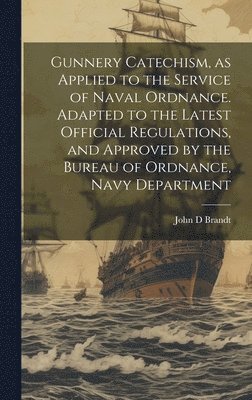 bokomslag Gunnery Catechism, as Applied to the Service of Naval Ordnance. Adapted to the Latest Official Regulations, and Approved by the Bureau of Ordnance, Navy Department