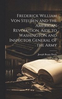 bokomslag Frederick William von Steuben and the American Revolution, Aide to Washington and Inspector General of the Army