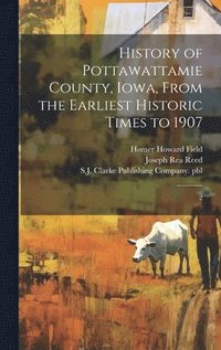 bokomslag History of Pottawattamie County, Iowa, From the Earliest Historic Times to 1907