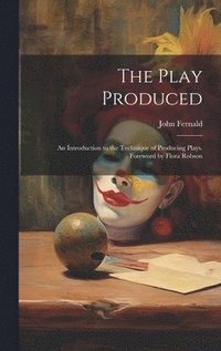 bokomslag The Play Produced; an Introduction to the Technique of Producing Plays. Foreword by Flora Robson