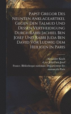 Papst Gregor Des Neunten Anklageartikel Gegen Den Talmud Und Dessen Vertheidigung Durch Rabbi Jachiel Ben Josef Und Rabbi Juda Ben David Vor Ludwig Dem Heiligen In Paris 1