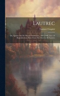 bokomslag Lautrec; Ou, Quinze Ans De Moeurs Parisiennes, 1885-1900, Avec 24 Reproductions Hors-texte Des Oeuvres De Lautrec