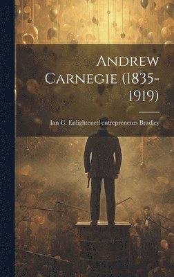 Ian C. Enlightened Entrepren Bradley - Andrew Carnegie (1835-1919), Inbunden