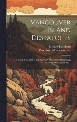 Richard Blanshard, Vancouver Island Governor - Vancouver Island Despatches, Inbunden