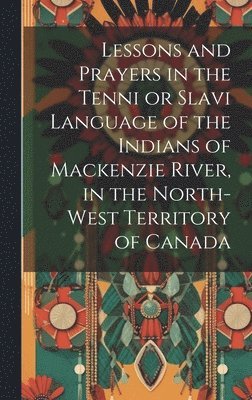 Anonymous - Lessons and prayers in the Tenni or Slavi language of the Indians of Mackenzie River, in the North-West Territory of Canada, Inbunden