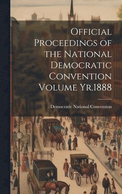 Official Proceedings of the National Democratic Convention Volume Yr.1888 1