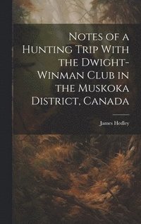 bokomslag Notes of a Hunting Trip With the Dwight-Winman Club in the Muskoka District, Canada