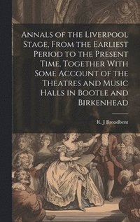 bokomslag Annals of the Liverpool Stage, From the Earliest Period to the Present Time, Together With Some Account of the Theatres and Music Halls in Bootle and Birkenhead