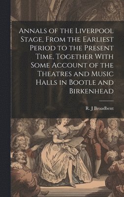 bokomslag Annals of the Liverpool Stage, From the Earliest Period to the Present Time, Together With Some Account of the Theatres and Music Halls in Bootle and Birkenhead