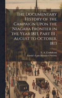 bokomslag The Documentary History of the Campaign Upon the Niagara Frontier in the Year 1813, Part III, August to October, 1813