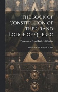 bokomslag The Book of Constitution of the Grand Lodge of Quebec