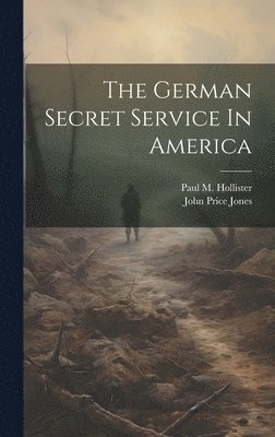 John Price Jones, Paul M. (Paul Merrick) B. Hollister - German Secret Service In America, Inbunden