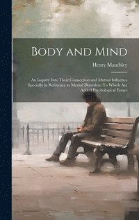 bokomslag Body and Mind; an Inquiry Into Their Connection and Mutual Influence Specially in Reference to Mental Disorders. To Which are Added Psychological Essays