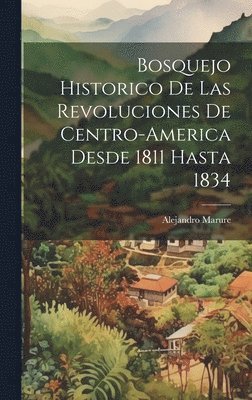 bokomslag Bosquejo Historico de las Revoluciones de Centro-America desde 1811 hasta 1834