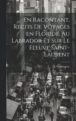 En racontant, recits de voyages en Floride, au Labrador et sur le fleuve Saint-Laurent 1