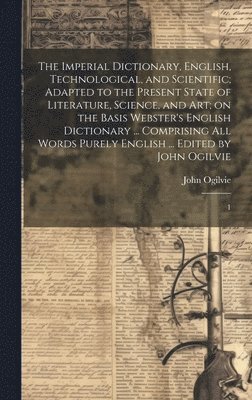 John Ogilvie - Imperial Dictionary, English, Technological, and Scientific; Adapted to the Present State of Literature, Science, and art; on the Basis Webster's English Dictionary ... Comprising all Words Purely English ... Edited by John Ogilvie, Inbunden
