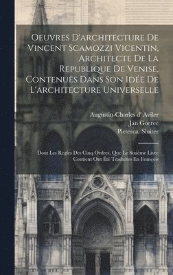 Oeuvres D'architecture De Vincent Scamozzi Vicentin, Architecte De La Republique De Venise, Contenuës Dans Son Idée De L'architecture Universelle