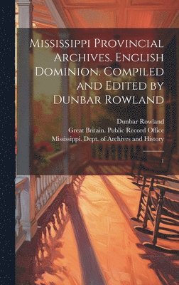 Mississippi Provincial Archives. English Dominion. Compiled and Edited by Dunbar Rowland 1