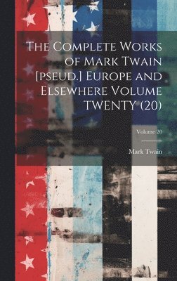 Complete Works of Mark Twain [pseud.] Europe and Elsewhere Volume TWENTY (20); Volume 20