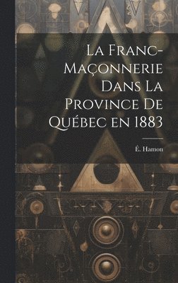 bokomslag La franc-maonnerie dans la province de Qubec en 1883