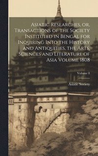 bokomslag Asiatic Researches, or, Transactions of the Society Instituted in Bengal for Inquiring Into the History and Antiquities, the Arts, Sciences and Literature of Asia Volume 1808; Volume 8