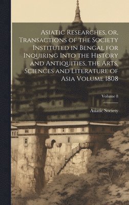 bokomslag Asiatic Researches, or, Transactions of the Society Instituted in Bengal for Inquiring Into the History and Antiquities, the Arts, Sciences and Literature of Asia Volume 1808; Volume 8