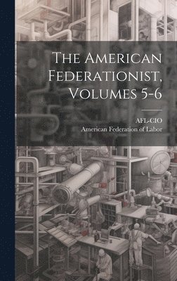Afl-Cio, American Federation of Labor - American Federationist, Volumes 5-6, Inbunden