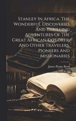 Stanley In Africa. The Wonderful Discoveries And Thrilling Adventures Of The Great African Explorer, And Other Travelers, Pioneers And Missionaries, Inbunden