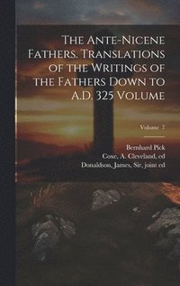 bokomslag The Ante-Nicene Fathers. Translations of the Writings of the Fathers Down to A.D. 325 Volume; Volume 7