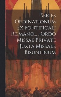 bokomslag Series Ordinationum Ex Pontificali Romano... . Ordo Missae Private Juxta Missale Bisuntinum