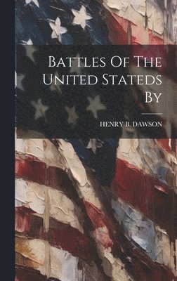 Henry B Dawson - Battles Of The United Stateds By, Inbunden