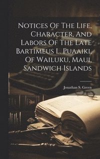 bokomslag Notices Of The Life, Character, And Labors Of The Late Bartimeus L. Puaaiki, Of Wailuku, Maui, Sandwich Islands