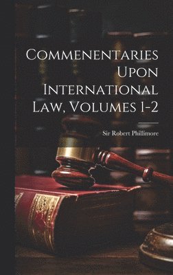 Robert Phillimore, Sir Robert Phillimore - Commenentaries Upon International Law, Volumes 1-2, Inbunden