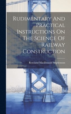 bokomslag Rudimentary And Practical Instructions On The Science Of Railway Construction