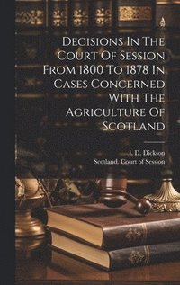 bokomslag Decisions In The Court Of Session From 1800 To 1878 In Cases Concerned With The Agriculture Of Scotland