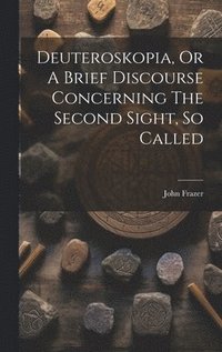 bokomslag Deuteroskopia, Or A Brief Discourse Concerning The Second Sight, So Called