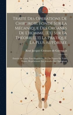 René Jacques Croissant de Garengeot - Traité Des Operations De Chirurgie, Fondé Sur La Mécanique Des Organes De L'homme, [et] Sur La Théorie [et] La Pratique La Plus Autorisée, Inbunden
