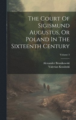 bokomslag Court Of Sigismund Augustus, Or Poland In The Sixteenth Century; Volume 3