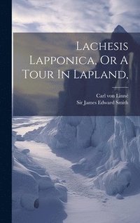 bokomslag Lachesis Lapponica, Or A Tour In Lapland,