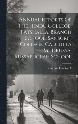 bokomslag Annual Reports Of The Hindu College, Patshalla, Branch School, Sanscrit College, Calcutta Mudrussa, Russapuglah School