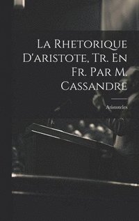 bokomslag La Rhetorique D'aristote, Tr. En Fr. Par M. Cassandre