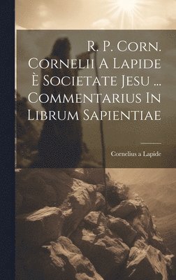 Cornelius A Lapide, Cornelius A. Lapide, Cornelius a Lapide - R. P. Corn. Cornelii A Lapide È Societate Jesu ... Commentarius In Librum Sapientiae, Inbunden