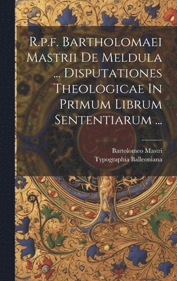 Bartolomeo Mastri - R.p.f. Bartholomaei Mastrii De Meldula ... Disputationes Theologicae In Primum Librum Sententiarum ..., Inbunden