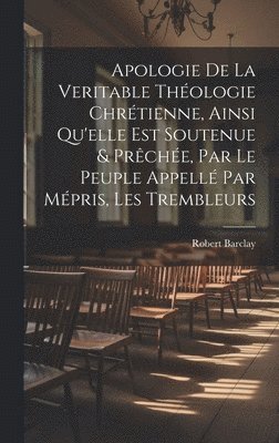 Robert Barclay - Apologie De La Veritable Théologie Chrétienne, Ainsi Qu'elle Est Soutenue & Prêchée, Par Le Peuple Appellé Par Mépris, Les Trembleurs, Inbunden